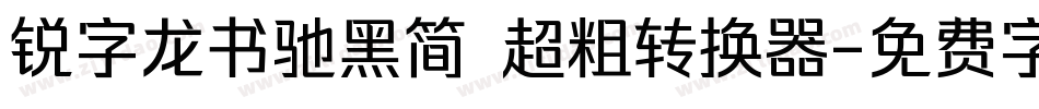 锐字龙书驰黑简 超粗转换器字体转换